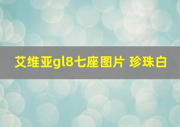 艾维亚gl8七座图片 珍珠白